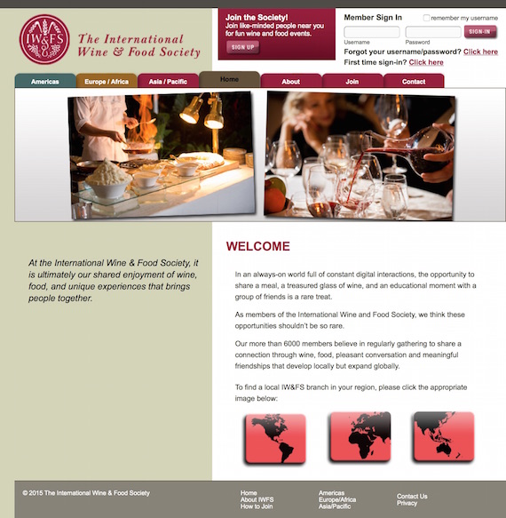 The International Wine & Food Society (IW&FS) is the world’s oldest and most renowned gastronomic society.  The Society’s mission is the promotion of a broad knowledge and understanding of both wine and food, the enhancement of their appreciation, and the nurturing of camaraderie among those who share the pleasures of the table.